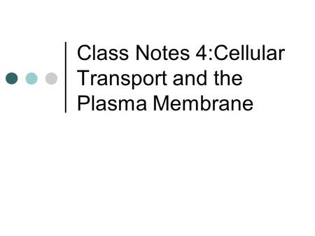 Class Notes 4:Cellular Transport and the Plasma Membrane.