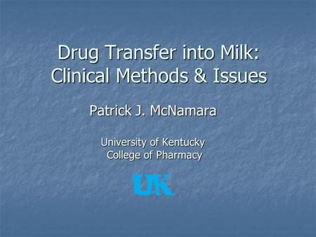 Drug Transfer into Milk: Clinical Methods & Issues Patrick J. McNamara University of Kentucky College of Pharmacy College of Pharmacy.