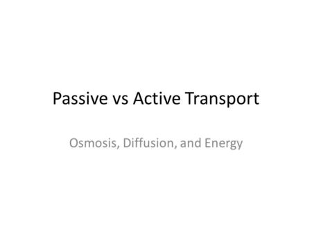Passive vs Active Transport Osmosis, Diffusion, and Energy.