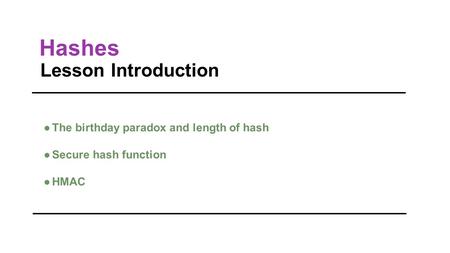 Hashes Lesson Introduction ●The birthday paradox and length of hash ●Secure hash function ●HMAC.