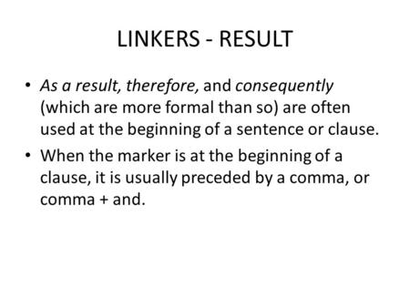 LINKERS - RESULT As a result, therefore, and consequently (which are more formal than so) are often used at the beginning of a sentence or clause. When.
