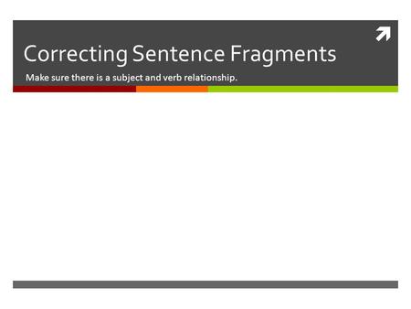  Correcting Sentence Fragments Make sure there is a subject and verb relationship.