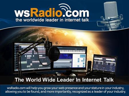 WsRadio.com will help you grow your web presence and your stature in your industry, allowing you to be found, and more importantly, recognized as a leader.