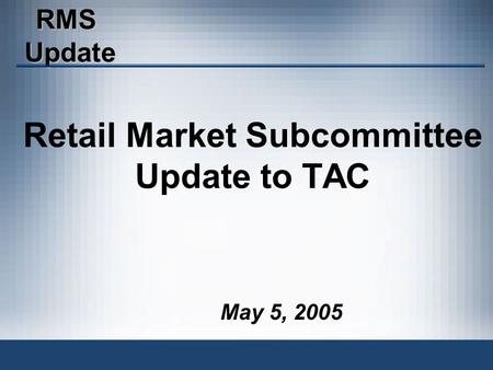RMSUpdate May 5, 2005 Retail Market Subcommittee Update to TAC.