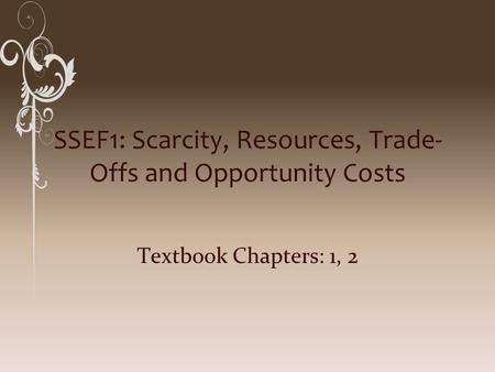 SSEF1: Scarcity, Resources, Trade- Offs and Opportunity Costs Textbook Chapters: 1, 2.