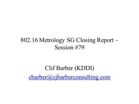 802.16 Metrology SG Closing Report – Session #79 Clif Barber (KDDI)
