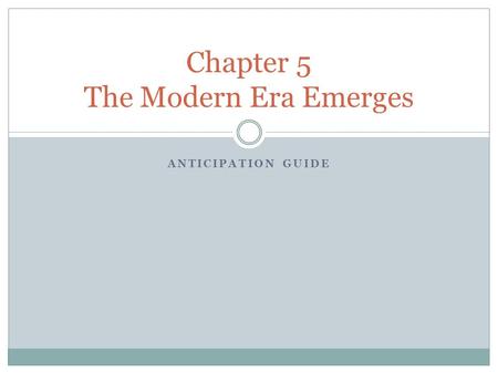 ANTICIPATION GUIDE Chapter 5 The Modern Era Emerges.