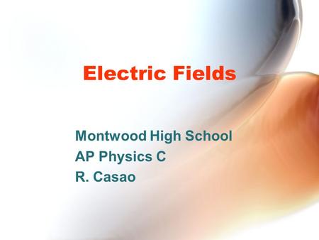 Electric Fields Montwood High School AP Physics C R. Casao.