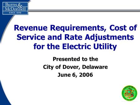 Presented to the City of Dover, Delaware June 6, 2006 Revenue Requirements, Cost of Service and Rate Adjustments for the Electric Utility.