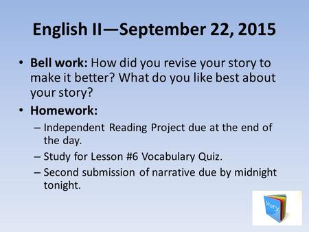 English II—September 22, 2015 Bell work: How did you revise your story to make it better? What do you like best about your story? Homework: – Independent.