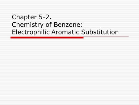 Chapter 5-2. Chemistry of Benzene: Electrophilic Aromatic Substitution