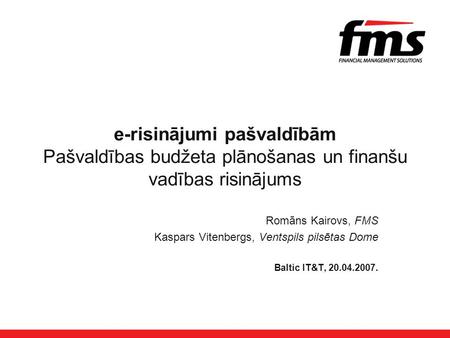 E-risinājumi pašvaldībām Pašvaldības budžeta plānošanas un finanšu vadības risinājums Romāns Kairovs, FMS Kaspars Vitenbergs, Ventspils pilsētas Dome Baltic.