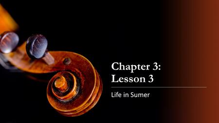 Chapter 3: Lesson 3 Life in Sumer.