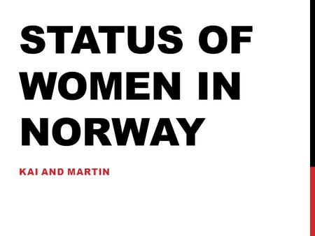 STATUS OF WOMEN IN NORWAY KAI AND MARTIN. OBJECTIVE To understand the status and the role women play in the Norwegian society.
