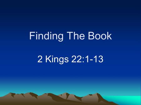Finding The Book 2 Kings 22:1-13. Old Testament Learn its lessons (1 Corinthians 10:11) Written for our learning (Romans 15:4)