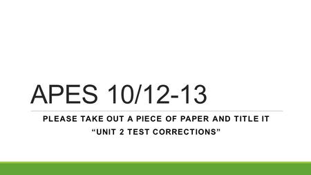 APES 10/12-13 PLEASE TAKE OUT A PIECE OF PAPER AND TITLE IT “UNIT 2 TEST CORRECTIONS”