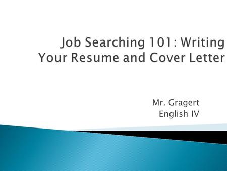 Mr. Gragert English IV.  What Goes into a Resume  Resume Templates  Resume Dos & Don’ts  Cover Letters: Don’t Send Your Resume Without One  Cover.