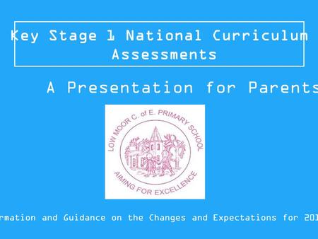 Key Stage 1 National Curriculum Assessments Information and Guidance on the Changes and Expectations for 2015/16 A Presentation for Parents.