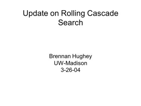 Update on Rolling Cascade Search Brennan Hughey UW-Madison 3-26-04.
