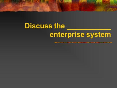 Discuss the ___________ enterprise system. Free Enterprise System Referred to as _________________. Encourages individuals to start and operate their.
