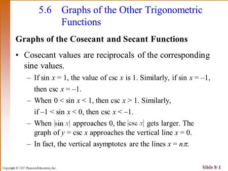 Copyright © 2007 Pearson Education, Inc. Slide 8-1 5.6Graphs of the Other Trigonometric Functions Graphs of the Cosecant and Secant Functions Cosecant.