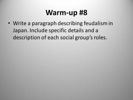 Warm-up #8 Write a paragraph describing feudalism in Japan. Include specific details and a description of each social group’s roles.