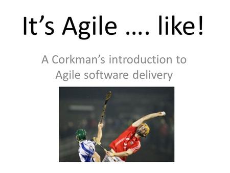 It’s Agile …. like! A Corkman’s introduction to Agile software delivery.