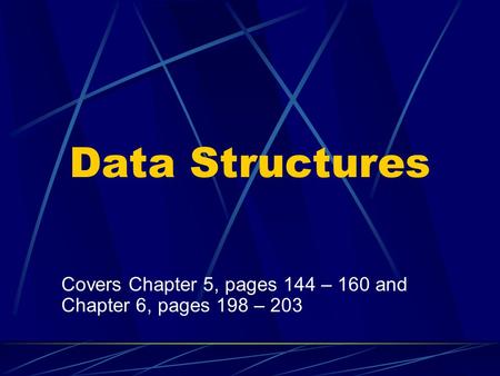 Data Structures Covers Chapter 5, pages 144 – 160 and Chapter 6, pages 198 – 203.