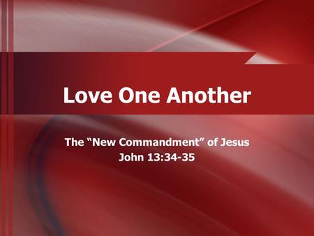 Love One Another The “New Commandment” of Jesus John 13:34-35.