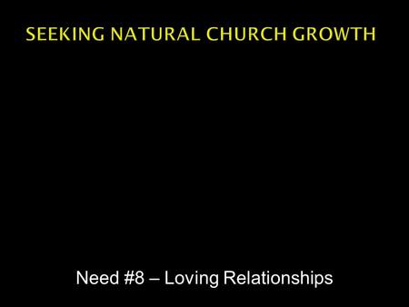 Need #8 – Loving Relationships.  Empowering Leadership  Small groups  Passionate Spirituality  Gifted Ministry  Inspired Worship  Needs Oriented.