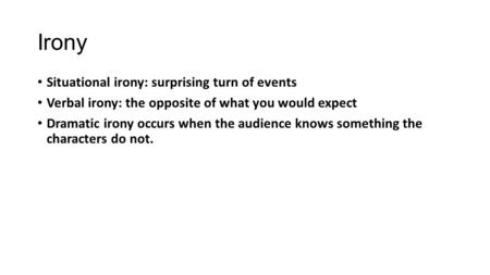 Irony Situational irony: surprising turn of events Verbal irony: the opposite of what you would expect Dramatic irony occurs when the audience knows something.