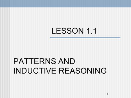 1 LESSON 1.1 PATTERNS AND INDUCTIVE REASONING. 2 Objectives To find and describe patterns. To use inductive reasoning to make conjectures.