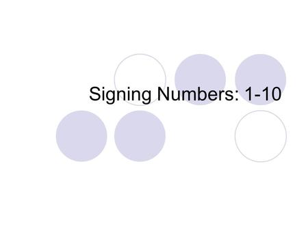 Signing Numbers: 1-10. 1 2 3 4 5 1-5 When you are signing a quantity, your palm faces in. “I have 3 brothers.” When the number is within a group of numbers,