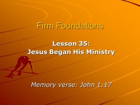 Firm Foundations Lesson 35: Jesus Began His Ministry Memory verse: John 1:17.