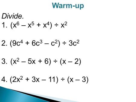 Warm-up Divide. 1. (x 6 – x 5 + x 4 ) ÷ x 2 2. (9c 4 + 6c 3 – c 2 ) ÷ 3c 2 3. (x 2 – 5x + 6) ÷ (x – 2) 4. (2x 2 + 3x – 11) ÷ (x – 3)