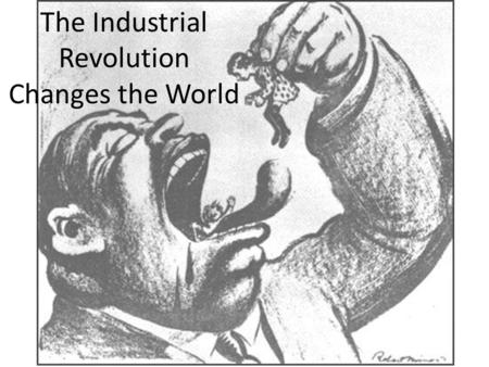 The Industrial Revolution Changes the World. Changes to Life: Rise of Cities Make more money in factories Industrial Cities – Factors of production: capital,