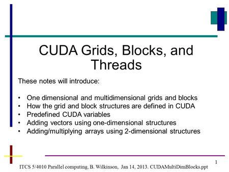 1 ITCS 5/4010 Parallel computing, B. Wilkinson, Jan 14, 2013. CUDAMultiDimBlocks.ppt CUDA Grids, Blocks, and Threads These notes will introduce: One dimensional.