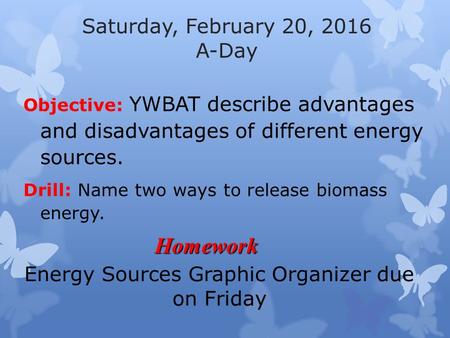 Saturday, February 20, 2016 A-Day Objective: YWBAT describe advantages and disadvantages of different energy sources. Drill: Name two ways to release biomass.