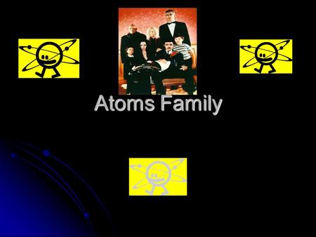 Atoms Family. The Atoms Family to the of Adams Family 1 st Verse They’re tiny and they’re teeny Much smaller than a beany They never can be seeny The.
