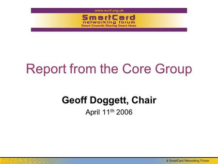 © SmartCard Networking Forum Report from the Core Group Geoff Doggett, Chair April 11 th 2006.
