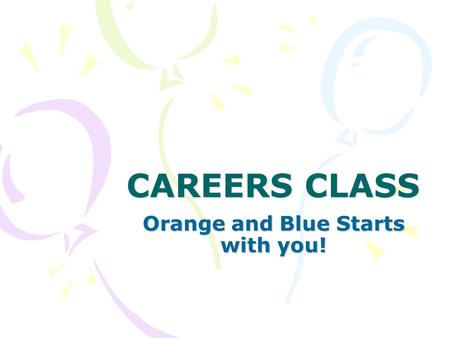 CAREERS CLASS Orange and Blue Starts with you!. What is Careers? A class to help you: Prepare for post secondary and careers Achieve Academic Success.