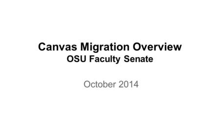 Canvas Migration Overview OSU Faculty Senate October 2014.