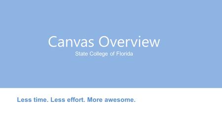 Canvas Overview State College of Florida Less time. Less effort. More awesome.