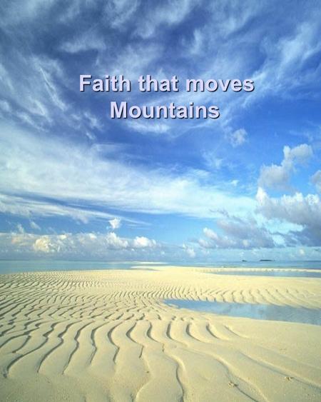 Faith that moves Mountains Faith that moves Mountains.