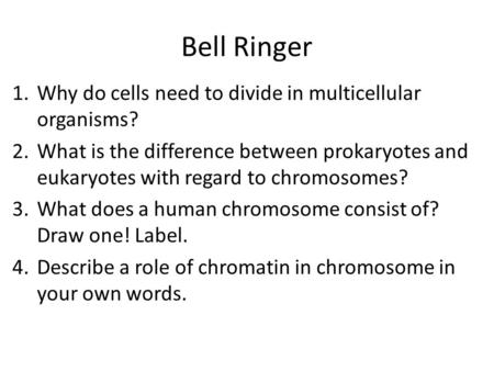 Bell Ringer 1.Why do cells need to divide in multicellular organisms? 2.What is the difference between prokaryotes and eukaryotes with regard to chromosomes?