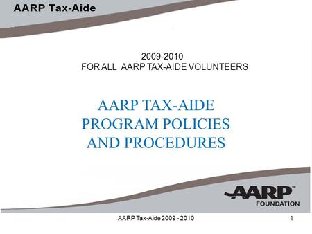 AARP Tax-Aide 2009 - 20101 2009-2010 FOR ALL AARP TAX-AIDE VOLUNTEERS AARP TAX-AIDE PROGRAM POLICIES AND PROCEDURES.