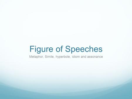 Figure of Speeches Metaphor, Simile, hyperbole, idiom and assonance.