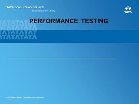 1 Copyright © 2011 Tata Consultancy Services Limited PERFORMANCE TESTING.