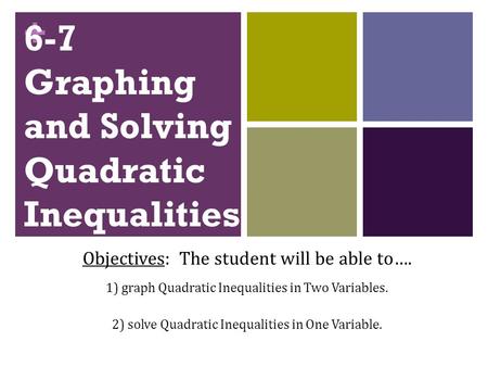 + 6-7 Graphing and Solving Quadratic Inequalities Objectives: The student will be able to…. 1) graph Quadratic Inequalities in Two Variables. 2) solve.