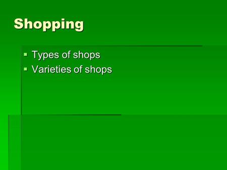 Shopping  Types of shops  Varieties of shops. Types of shops Shopping centre Shopping centre A large shop which is divided into a lot of different sections.